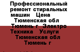 Профессиональный ремонт стиральных машин › Цена ­ 100 - Тюменская обл., Тюмень г. Электро-Техника » Услуги   . Тюменская обл.,Тюмень г.